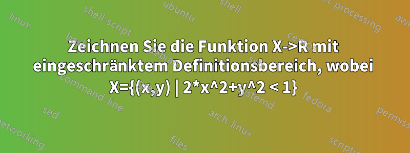 Zeichnen Sie die Funktion X->R mit eingeschränktem Definitionsbereich, wobei X={(x,y) | 2*x^2+y^2 < 1}