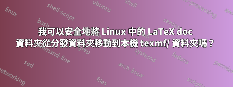 我可以安全地將 Linux 中的 LaTeX doc 資料夾從分發資料夾移動到本機 texmf/ 資料夾嗎？