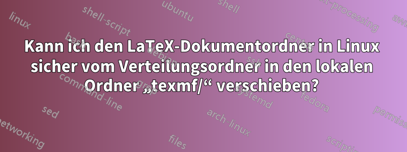 Kann ich den LaTeX-Dokumentordner in Linux sicher vom Verteilungsordner in den lokalen Ordner „texmf/“ verschieben?