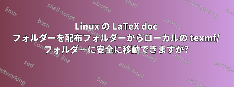 Linux の LaTeX doc フォルダーを配布フォルダーからローカルの texmf/ フォルダーに安全に移動できますか?