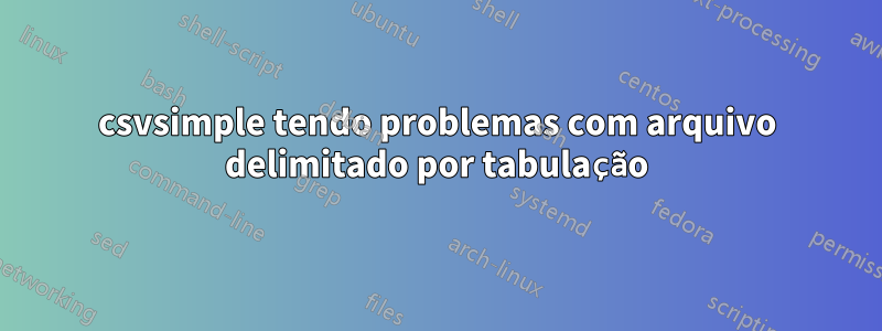 csvsimple tendo problemas com arquivo delimitado por tabulação