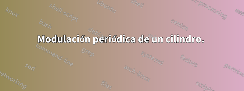 Modulación periódica de un cilindro.