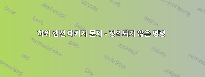 하위 캡션 패키지 문제 - 정의되지 않은 명령