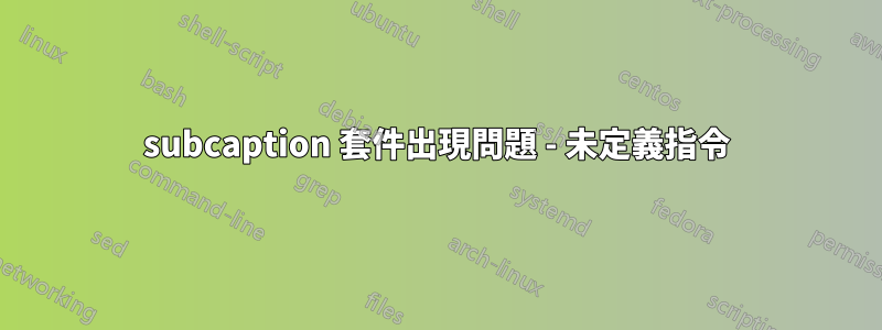 subcaption 套件出現問題 - 未定義指令