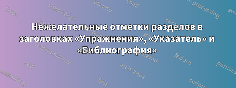 Нежелательные отметки разделов в заголовках «Упражнения», «Указатель» и «Библиография»