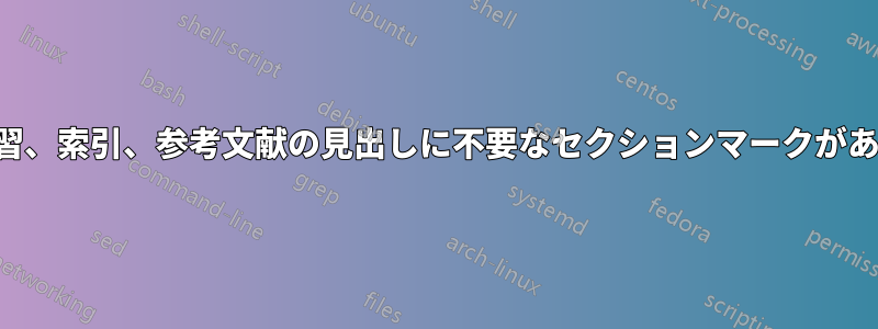 演習、索引、参考文献の見出しに不要なセクションマークがある