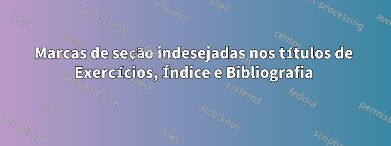 Marcas de seção indesejadas nos títulos de Exercícios, Índice e Bibliografia