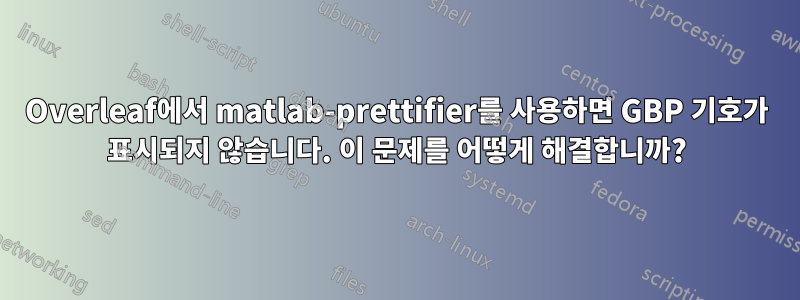 Overleaf에서 matlab-prettifier를 사용하면 GBP 기호가 표시되지 않습니다. 이 문제를 어떻게 해결합니까?