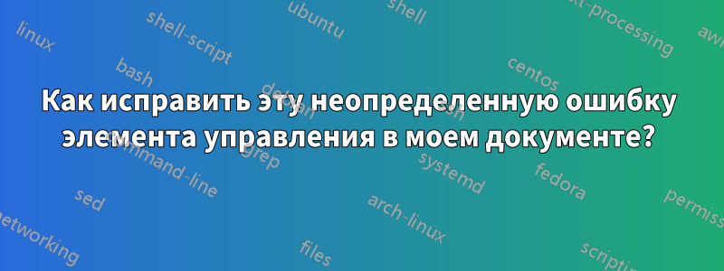 Как исправить эту неопределенную ошибку элемента управления в моем документе?