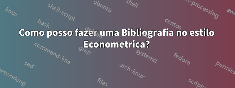 Como posso fazer uma Bibliografia no estilo Econometrica?