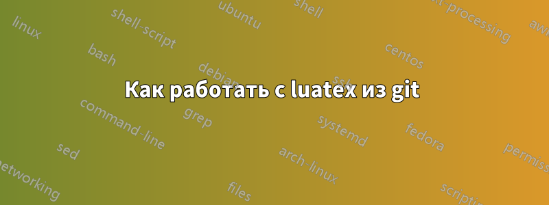 Как работать с luatex из git