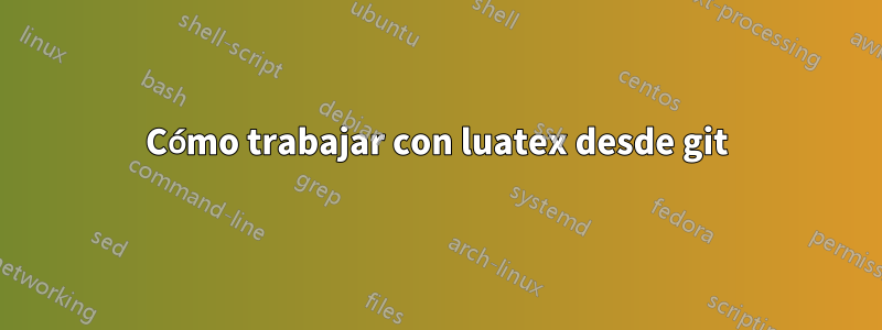 Cómo trabajar con luatex desde git