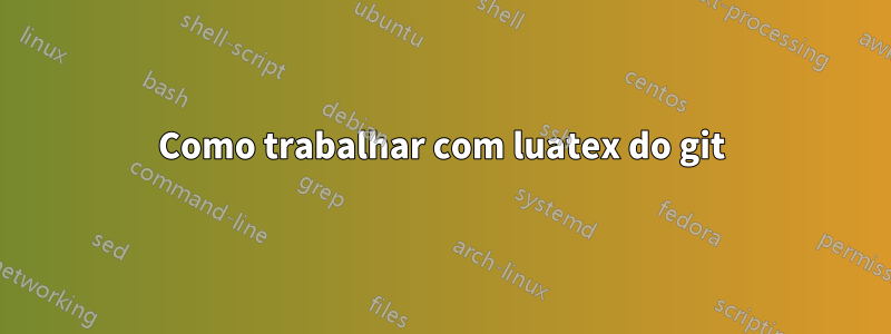 Como trabalhar com luatex do git