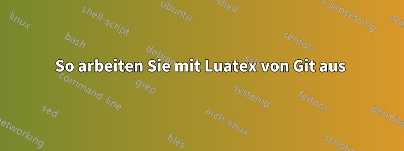 So arbeiten Sie mit Luatex von Git aus