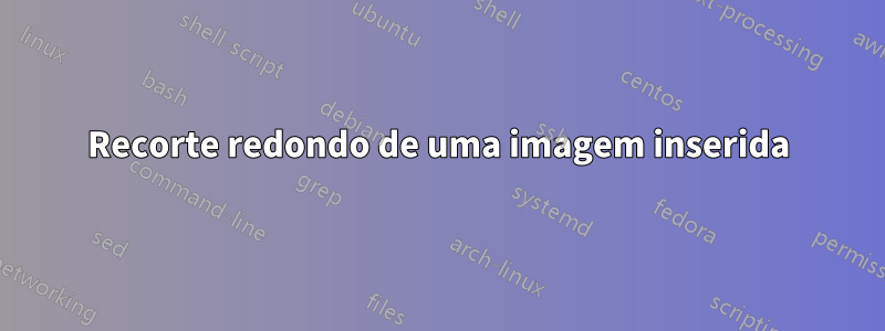 Recorte redondo de uma imagem inserida