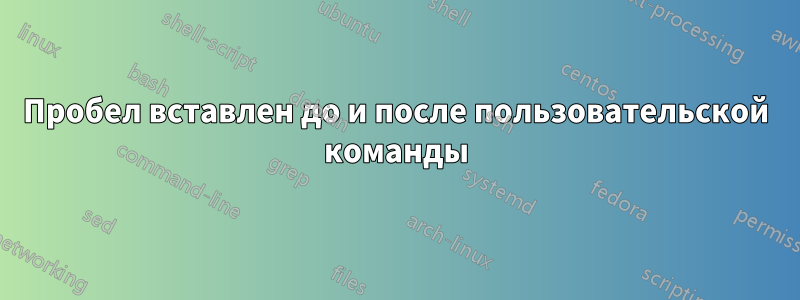 Пробел вставлен до и после пользовательской команды