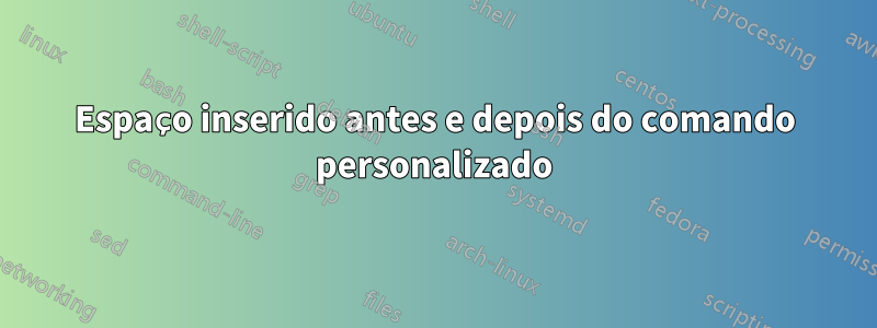 Espaço inserido antes e depois do comando personalizado