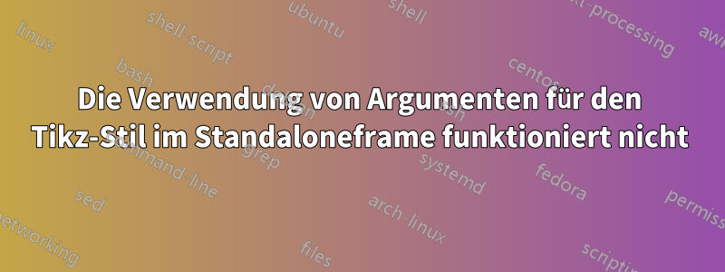 Die Verwendung von Argumenten für den Tikz-Stil im Standaloneframe funktioniert nicht