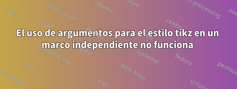 El uso de argumentos para el estilo tikz en un marco independiente no funciona