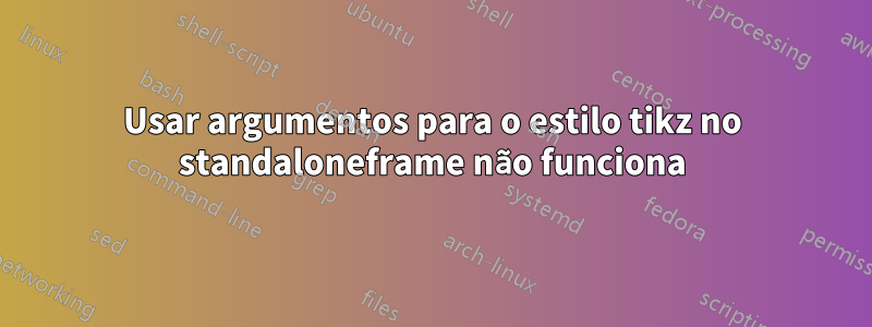 Usar argumentos para o estilo tikz no standaloneframe não funciona