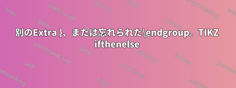 別のExtra }、または忘れられた\endgroup。TIKZ ifthenelse