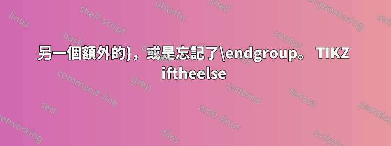 另一個額外的}，或是忘記了\endgroup。 TIKZ iftheelse