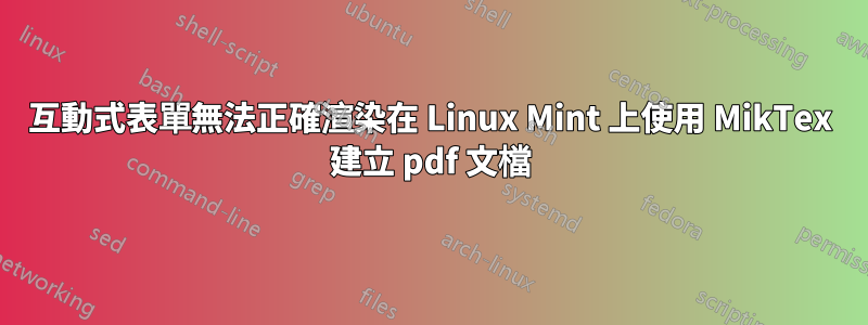 互動式表單無法正確渲染在 Linux Mint 上使用 MikTex 建立 pdf 文檔