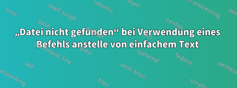 „Datei nicht gefunden“ bei Verwendung eines Befehls anstelle von einfachem Text