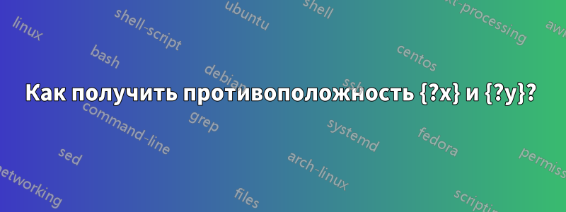 Как получить противоположность {?x} и {?y}?