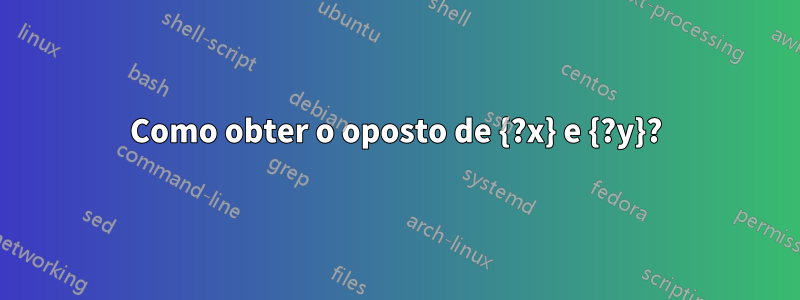 Como obter o oposto de {?x} e {?y}?