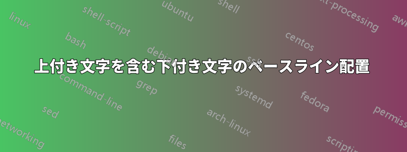 上付き文字を含む下付き文字のベースライン配置