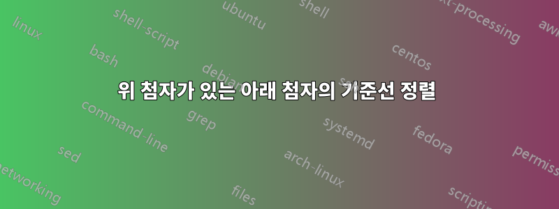 위 첨자가 있는 아래 첨자의 기준선 정렬