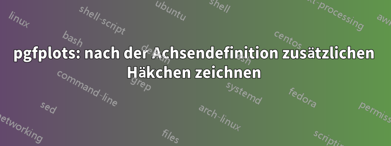 pgfplots: nach der Achsendefinition zusätzlichen Häkchen zeichnen