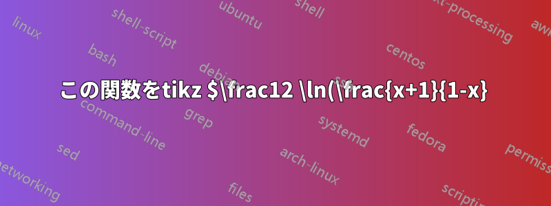 この関数をtikz $\frac12 \ln(\frac{x+1}{1-x})$で描画するにはどうすればいいでしょうか?