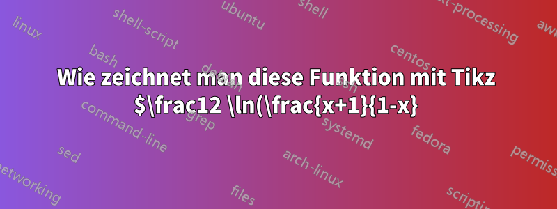 Wie zeichnet man diese Funktion mit Tikz $\frac12 \ln(\frac{x+1}{1-x})$?