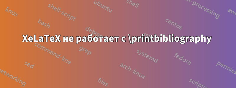 XeLaTeX не работает с \printbibliography