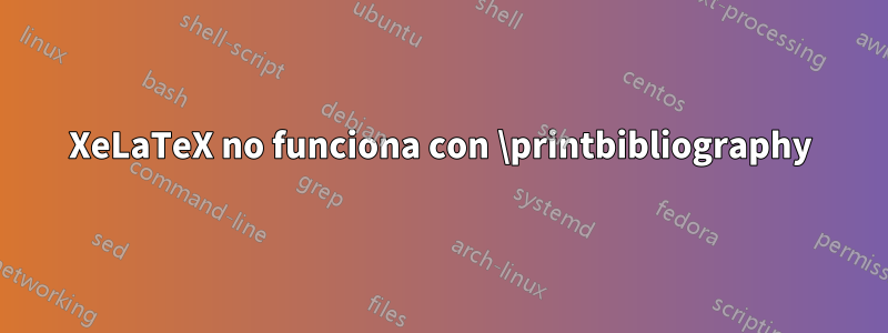 XeLaTeX no funciona con \printbibliography