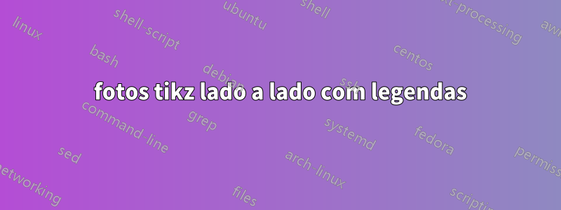 3 fotos tikz lado a lado com legendas