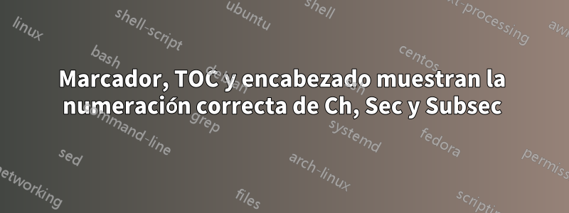 Marcador, TOC y encabezado muestran la numeración correcta de Ch, Sec y Subsec