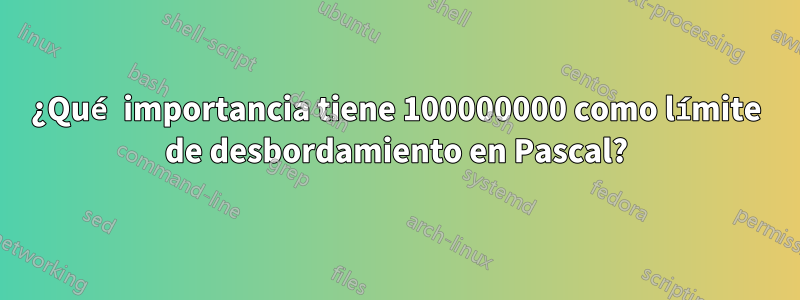 ¿Qué importancia tiene 100000000 como límite de desbordamiento en Pascal?