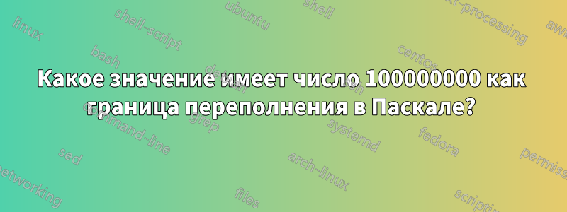 Какое значение имеет число 100000000 как граница переполнения в Паскале?