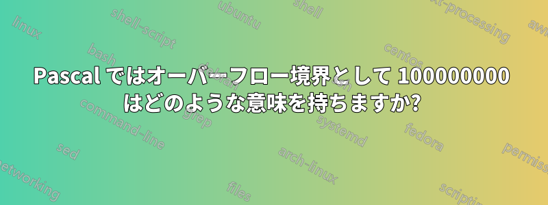 Pascal ではオーバーフロー境界として 100000000 はどのような意味を持ちますか?