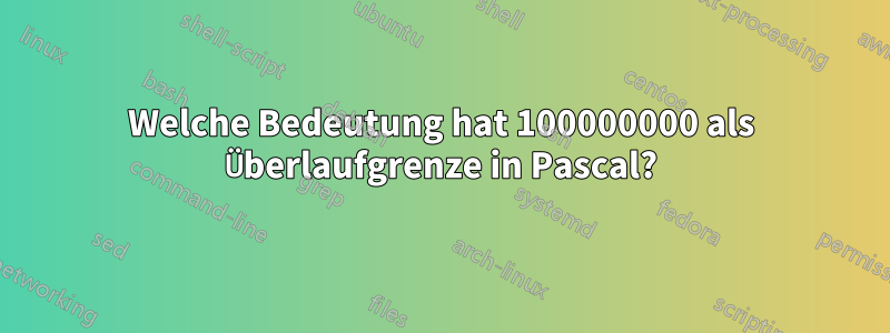 Welche Bedeutung hat 100000000 als Überlaufgrenze in Pascal?