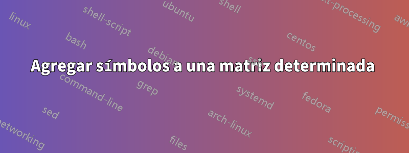 Agregar símbolos a una matriz determinada