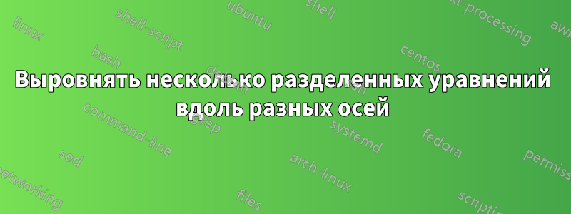 Выровнять несколько разделенных уравнений вдоль разных осей