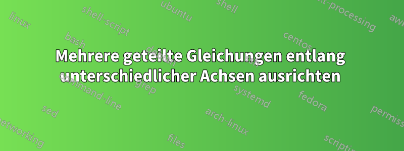 Mehrere geteilte Gleichungen entlang unterschiedlicher Achsen ausrichten