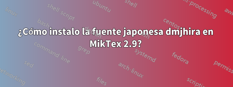 ¿Cómo instalo la fuente japonesa dmjhira en MikTex 2.9?