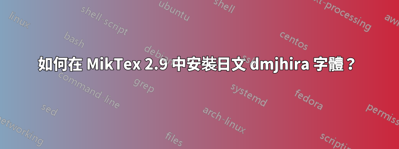 如何在 MikTex 2.9 中安裝日文 dmjhira 字體？