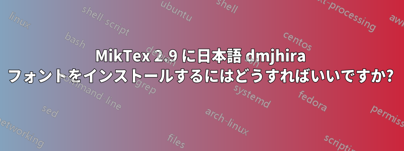 MikTex 2.9 に日本語 dmjhira フォントをインストールするにはどうすればいいですか?