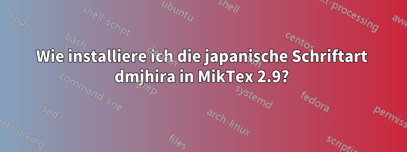 Wie installiere ich die japanische Schriftart dmjhira in MikTex 2.9?